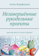 Незавершённые рукодельные проекты. Простые шаги от хаоса к финалу