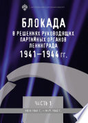 Блокада в решениях руководящих партийных органов Ленинграда. 1941–1944 гг. Часть I. Июнь 1941 г. – март 1942 г.