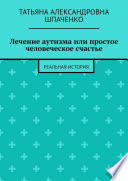 Лечение аутизма или простое человеческое счастье. Реальная история