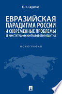 Евразийская парадигма России и современные проблемы ее конституционно-правового развития. Монография