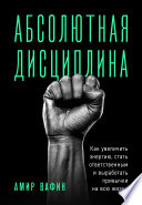 Абсолютная дисциплина. Как увеличить энергию, стать ответственным и выработать привычки на всю жизнь