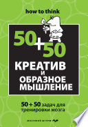 Креатив и образное мышление: 50+50 задач для тренировки мозга