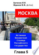 МОСКВА – Истинная Вековечная Столица Российского государства. Глава 5