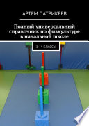 Полный универсальный справочник по физкультуре в начальной школе. 1—4 классы