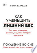 Как уменьшить лишний вес без диет, голодания, фитнеса, подсчета калорий и лекарств. Похудение во сне. Открой для себя чудо ночного похудения