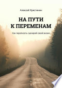 НА ПУТИ К ПЕРЕМЕНАМ. Как переписать сценарий своей жизни