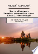 Данте, «Комедия». История, застывшая в слове. Книга 2. «Чистилище». Комментарии Аркадия Казанского