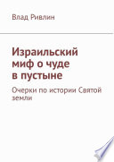 Израильский миф о чуде в пустыне. Очерки по истории Святой земли