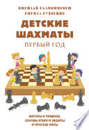 Детские шахматы. Первый год. Фигуры и правила, основы тактик атаки и обороны и простые маты