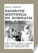 Вынести мертвеца из комнаты. Ретро-истории о врачах и здоровой жизни, рассказанные репортером отнюдь не в медицинских целях