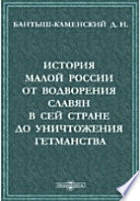 История Малой России от водворения славян в сей стране до уничтожения гетманства