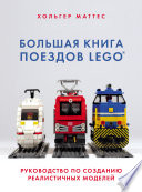 Большая книга поездов LEGO. Руководство по созданию реалистичных моделей