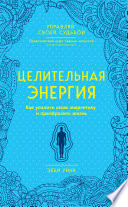 Целительная энергия. Как усилить свою энергетику и преобразить жизнь