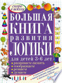 Большая книга развития логики для детей 3-6 лет. Развиваем память, думаем, решаем, соображаем