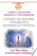 Сможет ли человек преодолеть смерть и старость, или Что ждет человечество в будущем