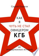 Как я чуть не стал офицером КГБ. 60 невыдуманных историй