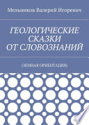 ГЕОЛОГИЧЕСКИЕ СКАЗКИ ОТ СЛОВОЗНАНИЙ. (ЗЕМНАЯ ОРИЕНТАЦИЯ)