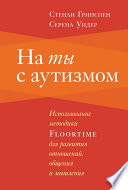 На ты с аутизмом. Использование методики Floortime для развития отношений, общения и мышления