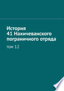 История 41 Нахичеванского пограничного отряда. Том 12