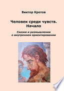 Человек среди чувств. Начало. Сказки и размышления о внутреннем ориентировании