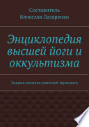 Энциклопедия высшей йоги и оккультизма. Знания великих учителей прошлого