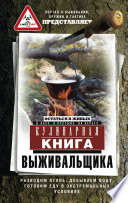 Кулинарная книга выживальщика. Остаться в живых: в лесу, в пустыне, на берегу. Разводим огонь, добываем воду, готовим еду в экстремальных условиях