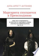 Маргарита спускается в Преисподнюю. «Мастер и Маргарита» в контексте мирового мифа Очерки по мифопоэтике. Часть IV