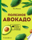 Полезное авокадо. 40 рецептов из авокадо от закусок до десертов