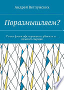 Поразмышляем? Стихи философствующего субъекта и... немного лирики