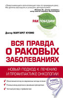 Вся правда о раковых заболеваниях. Новый подход к лечению и профилактике онкологии