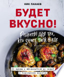 Будет вкусно! Рецепты для тех, кто знает толк в еде