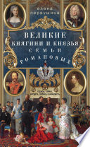 Великие княгини и князья семьи Романовых. Судьбы, тайны, интриги, любовь и ненависть...