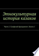 Этнокультурная история казаков. Часть I. Скифский фундамент. Книга 1