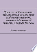 Правила любительского рыболовства на водоемах рыбохозяйственного значения Московской области и города Москвы. Справочное издание