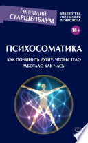 Психосоматика. Как починить душу, чтобы тело работало как часы