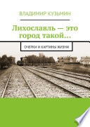 Лихославль – это город такой... Очерки и картины жизни