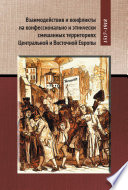 Взаимодействие и конфликты на конфессионально и этнически смешанных территориях Центральной и Восточной Европы, 1517–1918