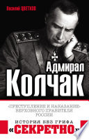 Адмирал Колчак. «Преступление и наказание» Верховного правителя России