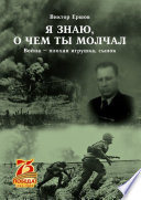 Я знаю, о чем ты молчал. Война – плохая игрушка, сынок