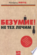 Безумие! Не тех лечим. Занимательная книга о психотерапии