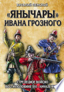 «Янычары» Ивана Грозного. Стрелецкое войско во 2-й половине XVI – начале XVII в.