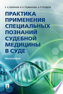 Практика применения специальных познаний судебной медицины в суде. Монография