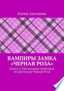 Вампиры замка «Черная роза». Книга 2. Наследница вампиров по прозвищу Черная Роза