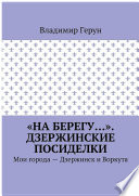 «На берегу...». Дзержинские посиделки. Мои города – Дзержинск и Воркута