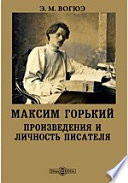 Максим Горький. Произведения и личность писателя