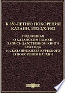 К 350-летию покорения Казани, 1552-2/X-1902. Подлинная о Казанском походе запись Царственной книги 1552 года и сказание князя Курбского о покорении Казани