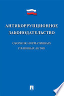 Антикоррупционное законодательство. Сборник нормативных правовых актов