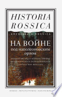 На войне под наполеоновским орлом. Дневник (1812–1814) и мемуары (1828–1829) вюртембергского обер-лейтенанта Генриха фон Фосслера