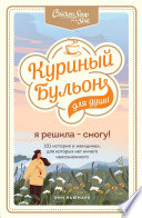 Куриный бульон для души. Я решила – смогу! 101 история о женщинах, для которых нет ничего невозможного