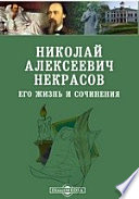 Николай Алексеевич Некрасов. Его жизнь и сочинения